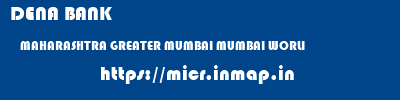 DENA BANK  MAHARASHTRA GREATER MUMBAI MUMBAI WORLI  micr code